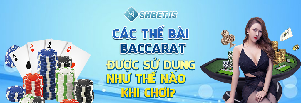 Các Thế Bài Baccarat Và 3 Kỹ Thuật Chơi Cược Hiệu Quả 1 cac the bai baccarat duoc su dung nhu the nao khi choi