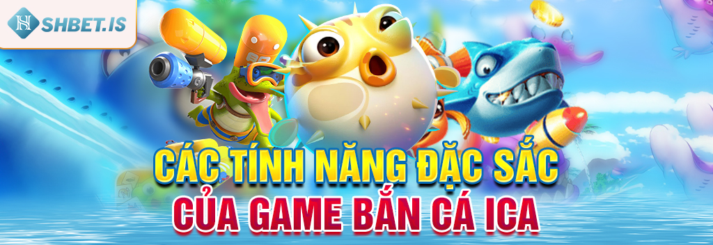 Các tính năng đặc sắc của game bắn cá ICa