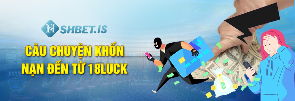 Câu chuyện khốn nạn đến từ 18Luck