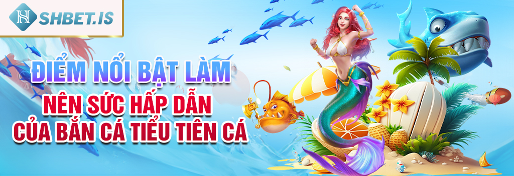Điểm nổi bật làm nên sức hấp dẫn của bắn cá tiểu tiên cá