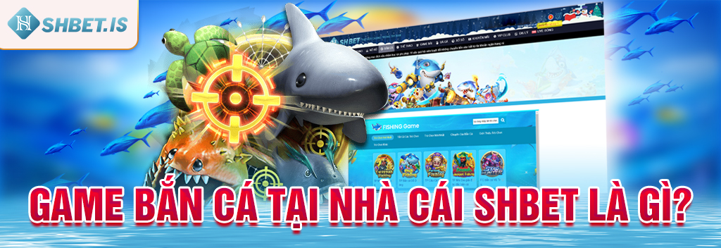 Game bắn cá tại nhà cái SHBET là gì?