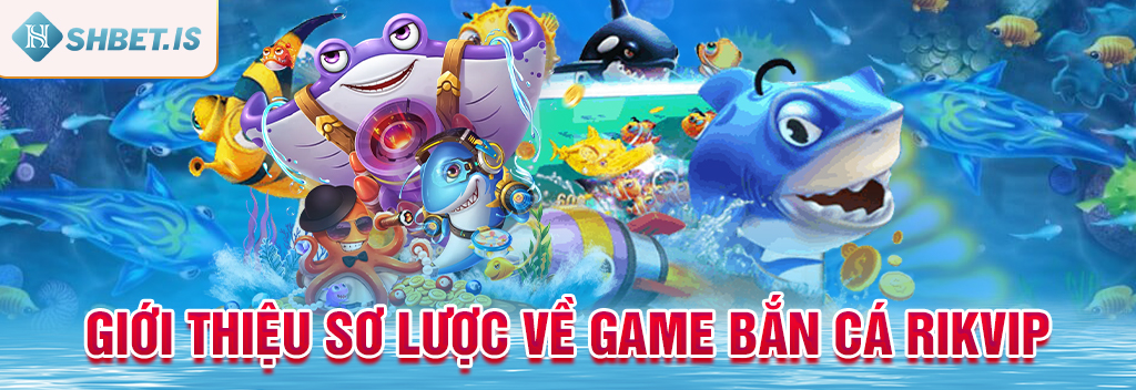 Giới thiệu sơ lược về game bắn cá Rikvip