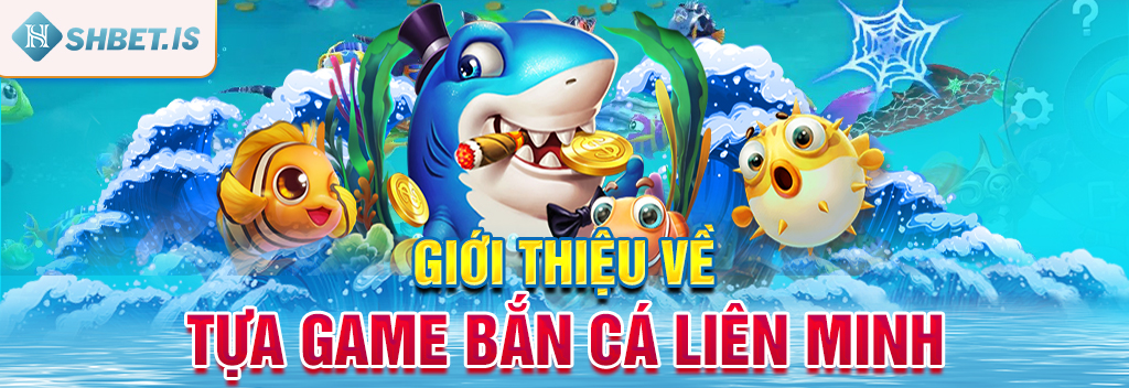 Giới thiệu về tựa game Bắn Cá Liên Minh