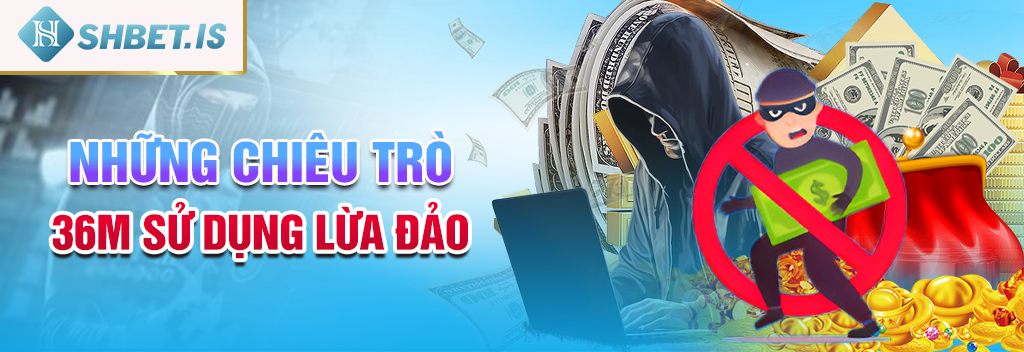 Những chiêu trò 36M sử dụng lừa đảo