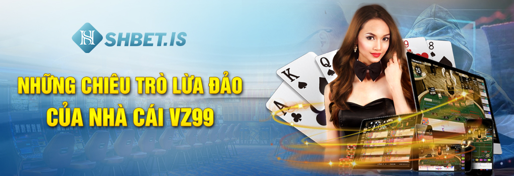 Bật mí những chiêu trò lừa đảo của nhà cái VZ99
