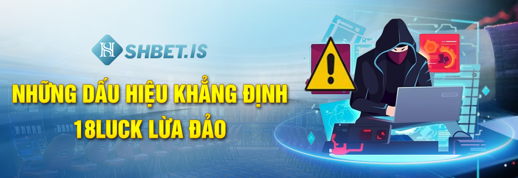 hững dấu hiệu khẳng định 18Luck lừa đảo