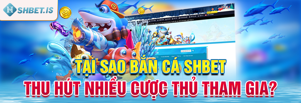 Tại sao bắn cá SHBET thu hút nhiều cược thủ tham gia?