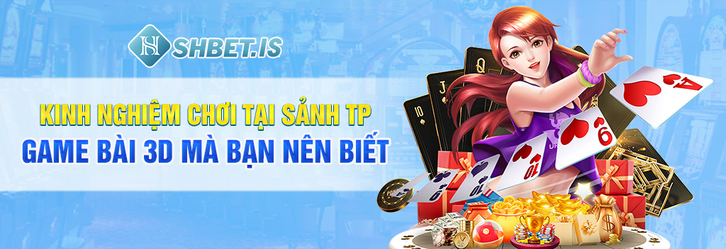 Kinh nghiệm chơi tại sảnh TP game bài 3d mà bạn nên biết 