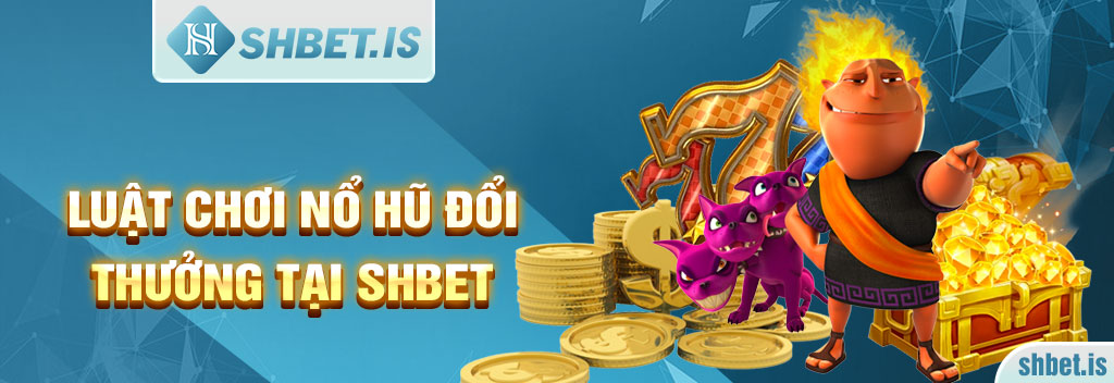 Luật chơi nổ hũ đổi thưởng tại SHBET