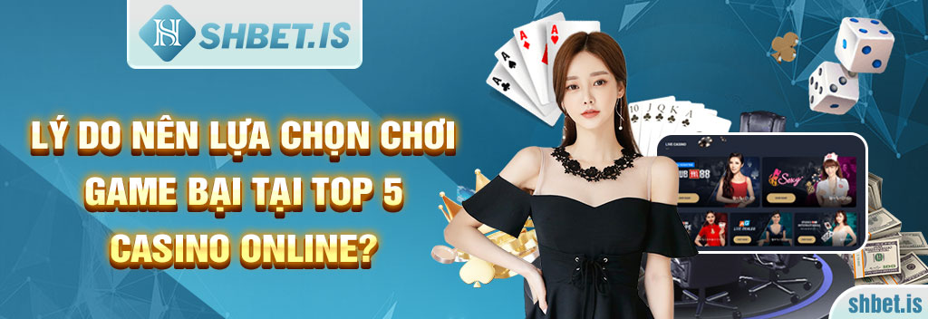 Lý do nên lựa chọn chơi game bại tại Top 5 Casino Online?