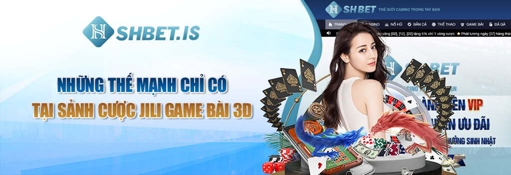 JILI Game Bài 3D - Sảnh Cược Chất Nhất Nước Cất Tại SHBET 2 Những thế mạnh chỉ có tại sảnh cược JILI Game Bài 3D