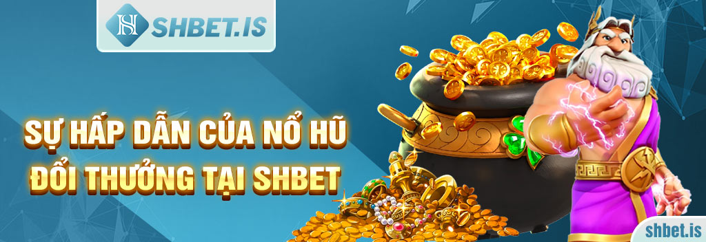 Sự hấp dẫn của nổ hũ đổi thưởng tại SHBET