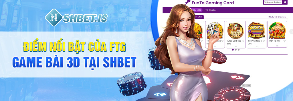 Điểm nổi bật của FTG Game Bài 3D tại SHBET