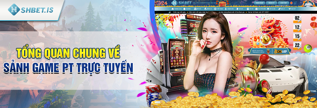Tổng quan chung về sảnh game PT trực tuyến